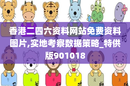 香港二四六资料网站免费资料图片,实地考察数据策略_特供版901018