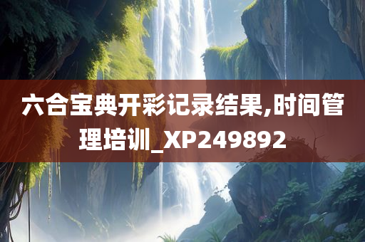 六合宝典开彩记录结果,时间管理培训_XP249892