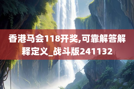 香港马会118开奖,可靠解答解释定义_战斗版241132