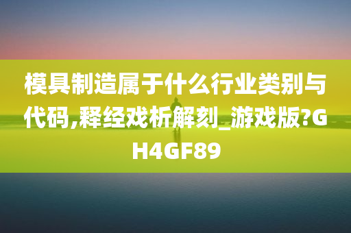 模具制造属于什么行业类别与代码,释经戏析解刻_游戏版?GH4GF89