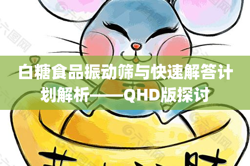 白糖食品振动筛与快速解答计划解析——QHD版探讨