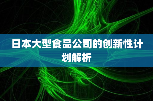 日本大型食品公司的创新性计划解析