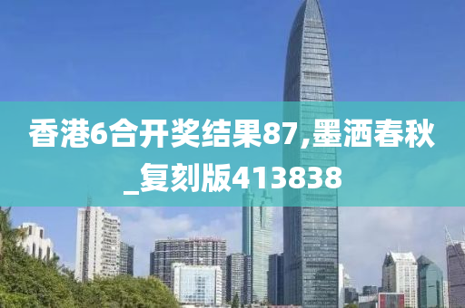 香港6合开奖结果87,墨洒春秋_复刻版413838