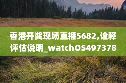 香港开奖现场直播5682,诠释评估说明_watchOS497378