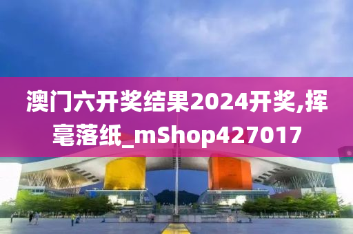 澳门六开奖结果2024开奖,挥毫落纸_mShop427017