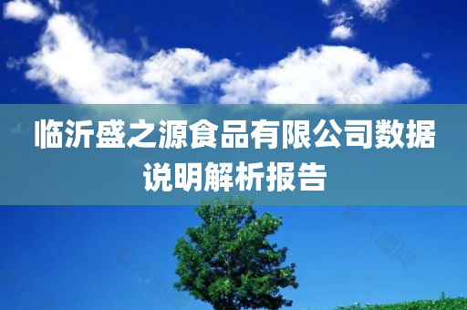 临沂盛之源食品有限公司数据说明解析报告