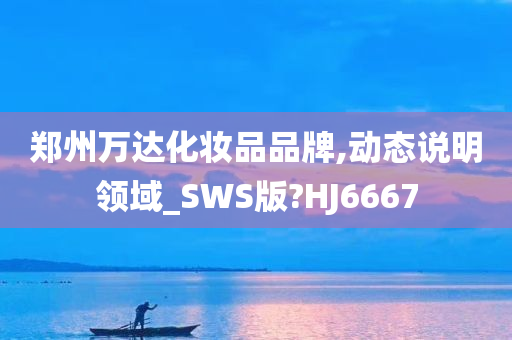 郑州万达化妆品品牌,动态说明领域_SWS版?HJ6667