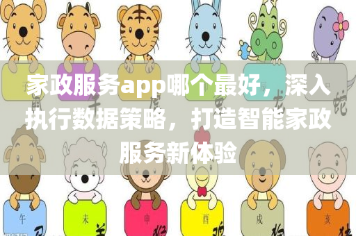 家政服务app哪个最好，深入执行数据策略，打造智能家政服务新体验