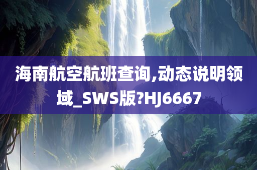 海南航空航班查询,动态说明领域_SWS版?HJ6667