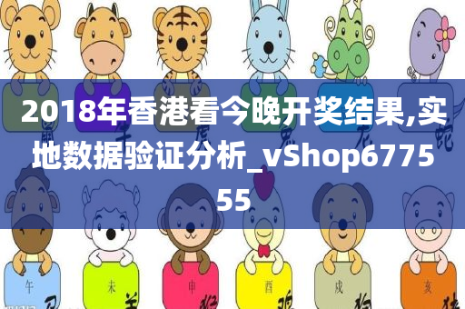 2018年香港看今晚开奖结果,实地数据验证分析_vShop677555