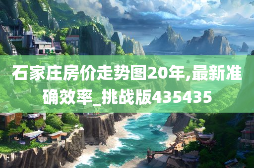 石家庄房价走势图20年,最新准确效率_挑战版435435