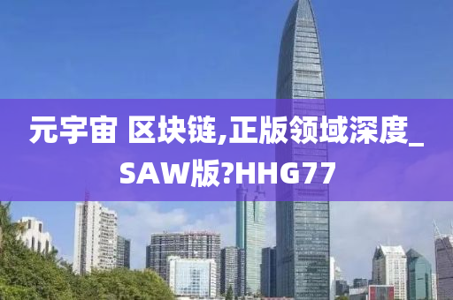 元宇宙 区块链,正版领域深度_SAW版?HHG77