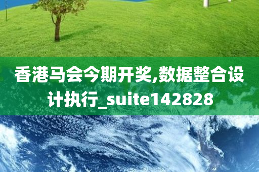 香港马会今期开奖,数据整合设计执行_suite142828