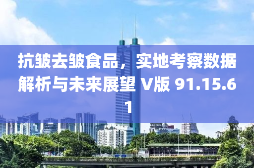 抗皱去皱食品，实地考察数据解析与未来展望 V版 91.15.61