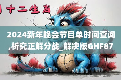 2024新年晚会节目单时间查询,析究正解分战_解决版GHF87