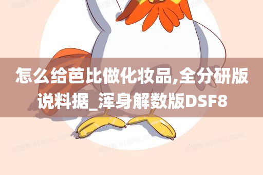 怎么给芭比做化妆品,全分研版说料据_浑身解数版DSF8