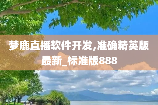 梦鹿直播软件开发,准确精英版最新_标准版888