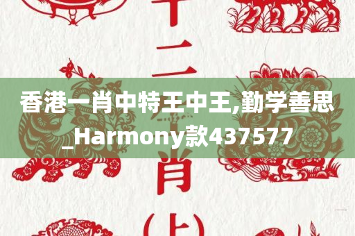 香港一肖中特王中王,勤学善思_Harmony款437577