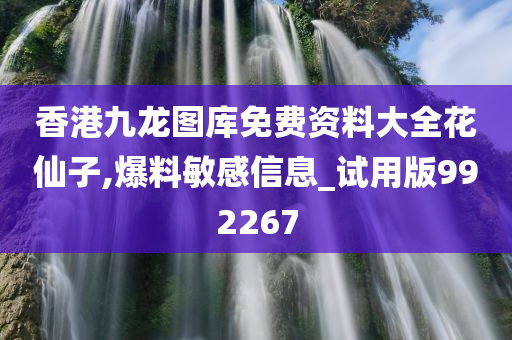 香港九龙图库免费资料大全花仙子,爆料敏感信息_试用版992267