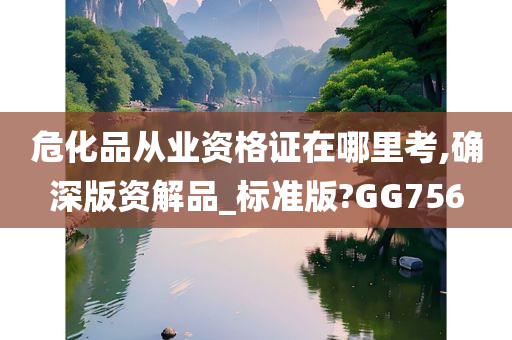 危化品从业资格证在哪里考,确深版资解品_标准版?GG756