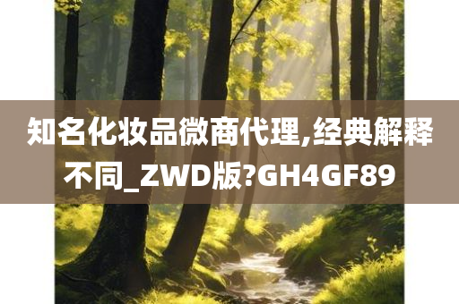 知名化妆品微商代理,经典解释不同_ZWD版?GH4GF89