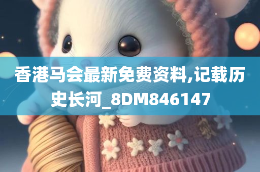 香港马会最新免费资料,记载历史长河_8DM846147