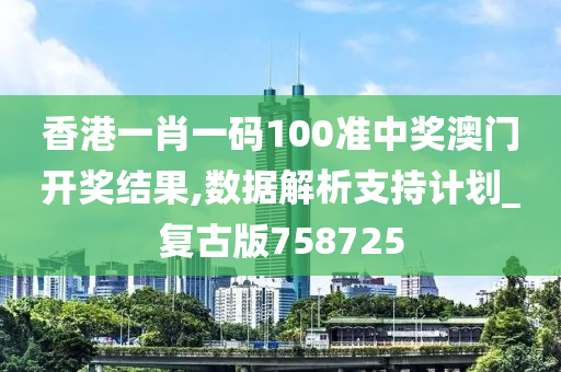 香港一肖一码100准中奖澳门开奖结果,数据解析支持计划_复古版758725