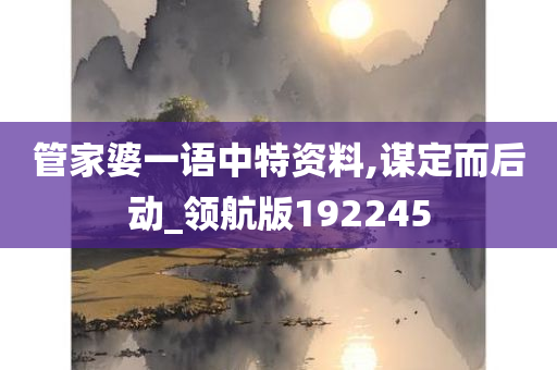 管家婆一语中特资料,谋定而后动_领航版192245