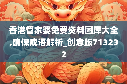 香港管家婆免费资料图库大全,确保成语解析_创意版713232