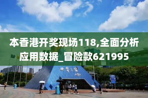 本香港开奖现场118,全面分析应用数据_冒险款621995