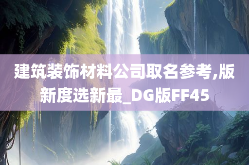 建筑装饰材料公司取名参考,版新度选新最_DG版FF45