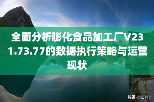 全面分析膨化食品加工厂V231.73.77的数据执行策略与运营现状