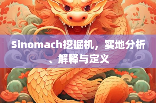 Sinomach挖掘机，实地分析、解释与定义