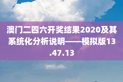 澳门二四六开奖结果2020及其系统化分析说明——模拟版13.47.13