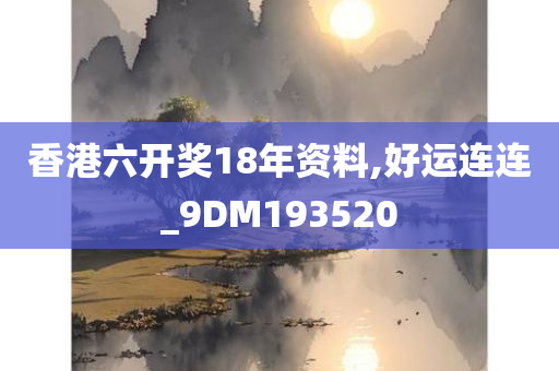 香港六开奖18年资料,好运连连_9DM193520