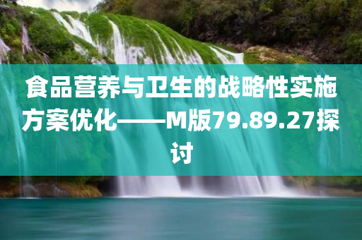 食品营养与卫生的战略性实施方案优化——M版79.89.27探讨
