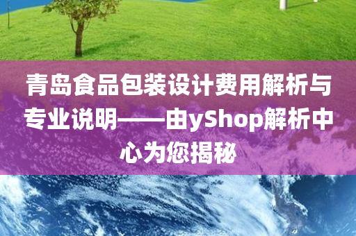 青岛食品包装设计费用解析与专业说明——由yShop解析中心为您揭秘