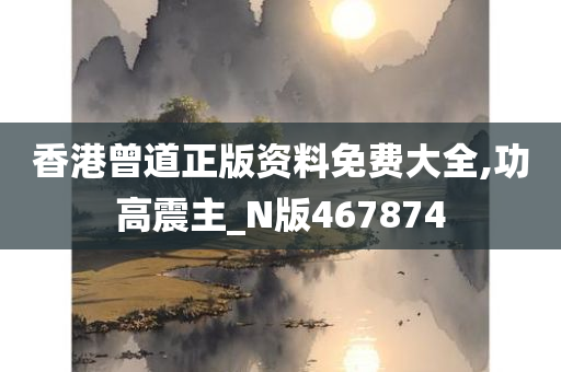 香港曾道正版资料免费大全,功高震主_N版467874