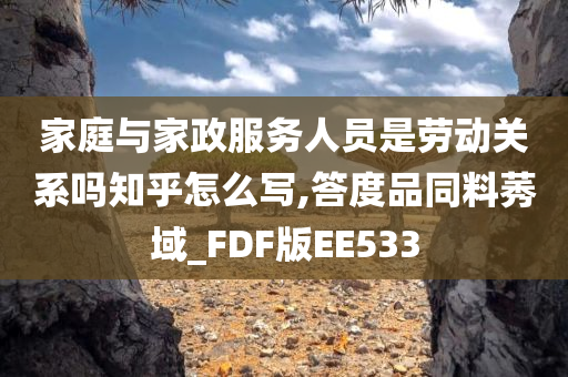 家庭与家政服务人员是劳动关系吗知乎怎么写,答度品同料莠域_FDF版EE533