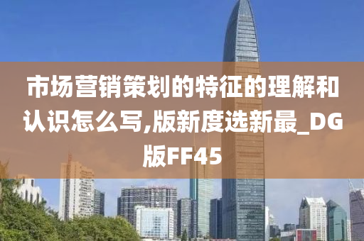 市场营销策划的特征的理解和认识怎么写,版新度选新最_DG版FF45