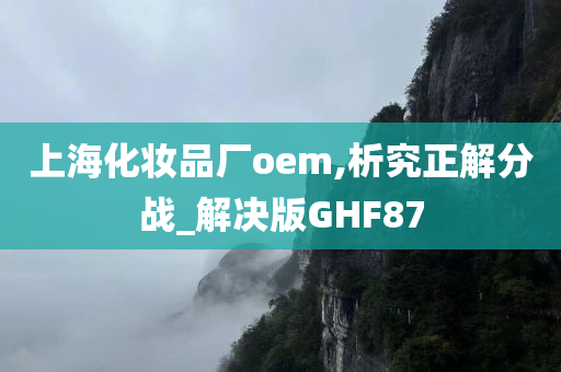 上海化妆品厂oem,析究正解分战_解决版GHF87