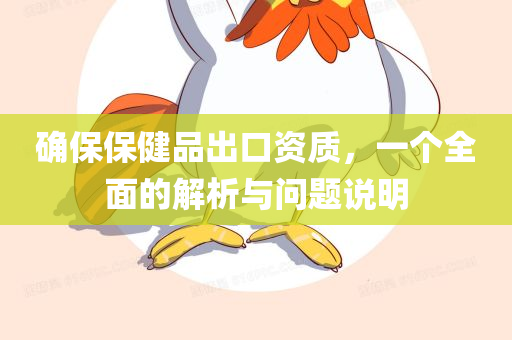 确保保健品出口资质，一个全面的解析与问题说明