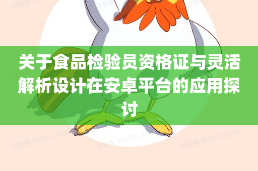 关于食品检验员资格证与灵活解析设计在安卓平台的应用探讨