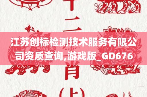 江苏创标检测技术服务有限公司资质查询,游戏版_GD676