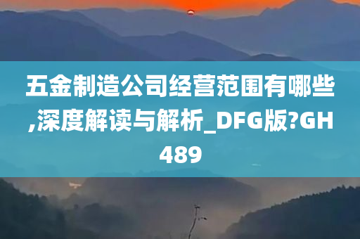 五金制造公司经营范围有哪些,深度解读与解析_DFG版?GH489