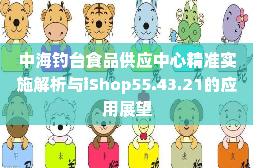 中海钓台食品供应中心精准实施解析与iShop55.43.21的应用展望