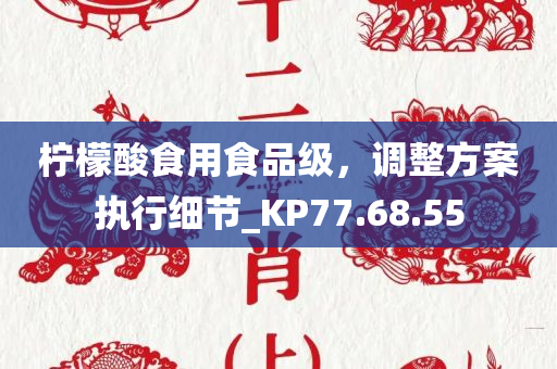 柠檬酸食用食品级，调整方案执行细节_KP77.68.55