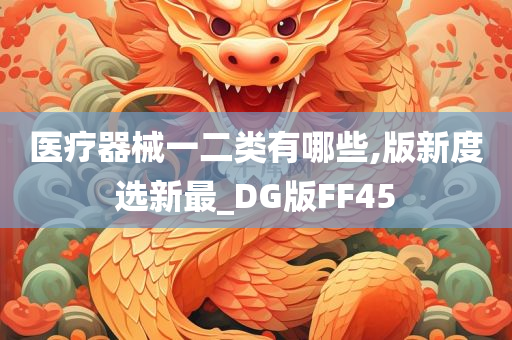 医疗器械一二类有哪些,版新度选新最_DG版FF45