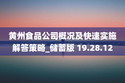 黄州食品公司概况及快速实施解答策略_储蓄版 19.28.12