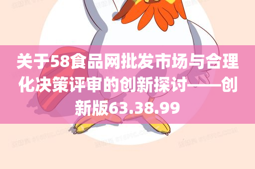 关于58食品网批发市场与合理化决策评审的创新探讨——创新版63.38.99